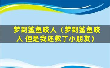 梦到鲨鱼咬人（梦到鲨鱼咬人 但是我还救了小朋友）